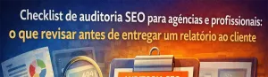 Checklist de auditoria SEO para agências e profissionais: o que revisar antes de entregar um relatório ao cliente
